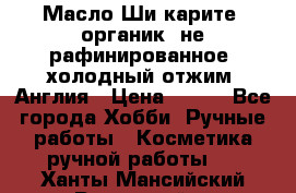 Масло Ши карите, органик, не рафинированное, холодный отжим. Англия › Цена ­ 449 - Все города Хобби. Ручные работы » Косметика ручной работы   . Ханты-Мансийский,Радужный г.